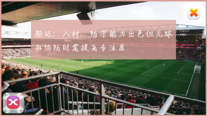 船记：八村塁防守能力出色但无球和协防时需提高专注度