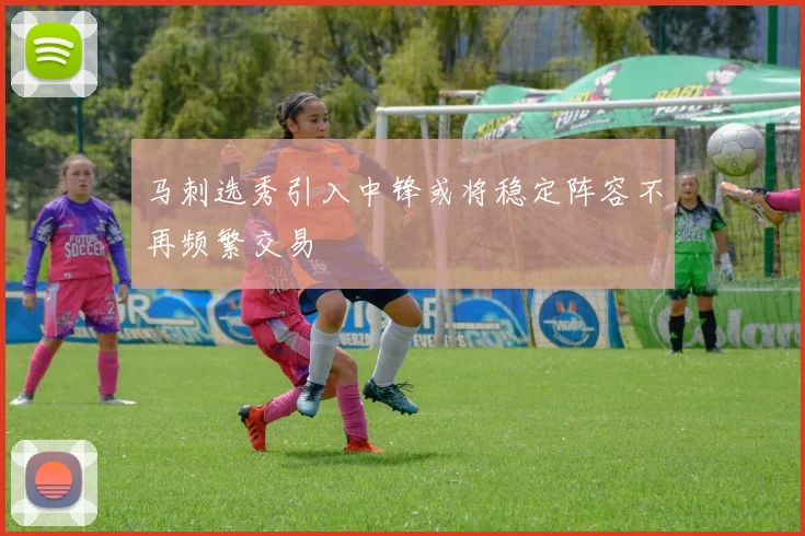 马刺选秀引入中锋或将稳定阵容不再频繁交易