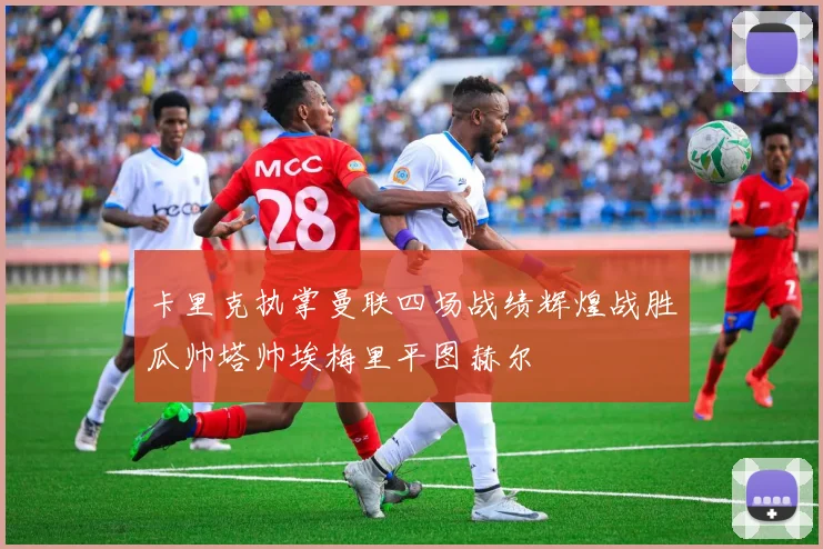 卡里克执掌曼联四场战绩辉煌战胜瓜帅塔帅埃梅里平图赫尔