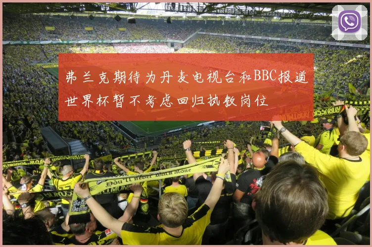 弗兰克期待为丹麦电视台和BBC报道世界杯暂不考虑回归执教岗位