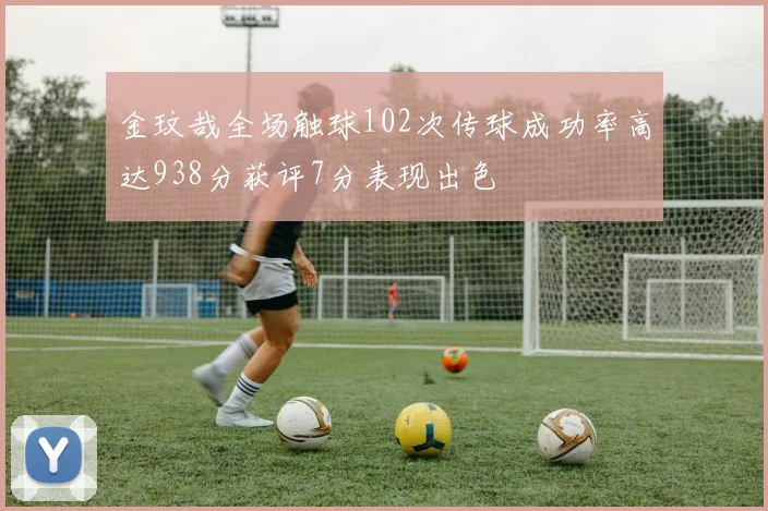 金玟哉全场触球102次传球成功率高达938分获评7分表现出色