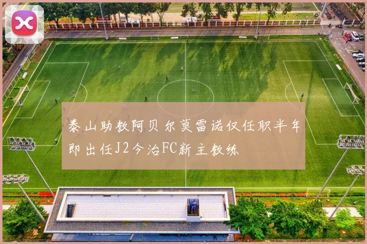 泰山助教阿贝尔莫雷诺仅任职半年即出任J2今治FC新主教练
