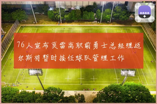 76人宣布莫雷离职前勇士总经理迈尔斯将暂时接任球队管理工作