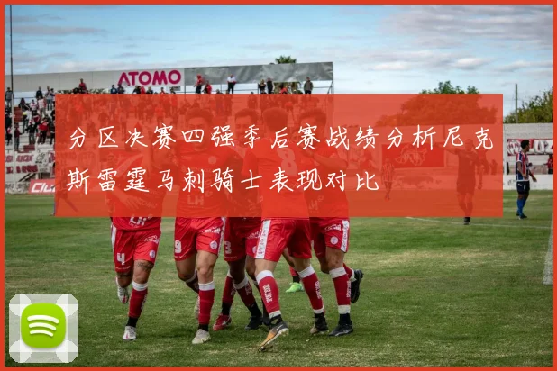 分区决赛四强季后赛战绩分析尼克斯雷霆马刺骑士表现对比