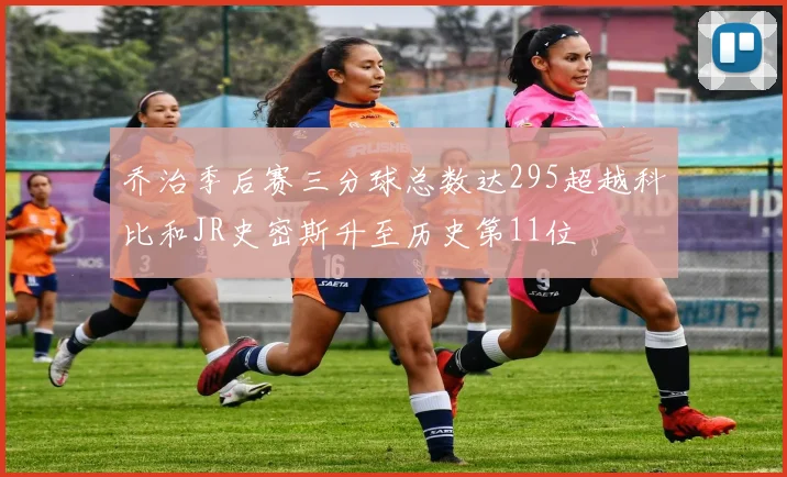 乔治季后赛三分球总数达295超越科比和JR史密斯升至历史第11位