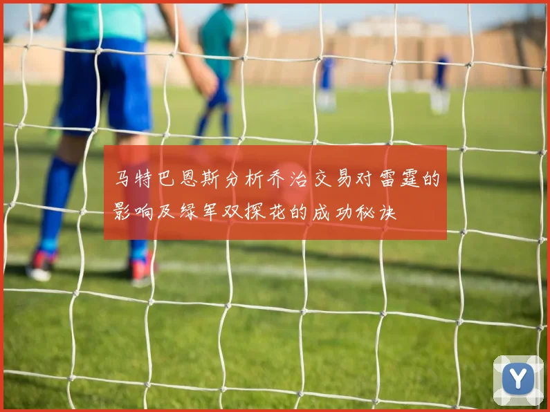马特巴恩斯分析乔治交易对雷霆的影响及绿军双探花的成功秘诀