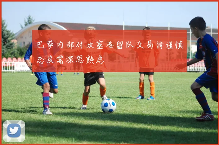 巴萨内部对坎塞洛留队交易持谨慎态度需深思熟虑
