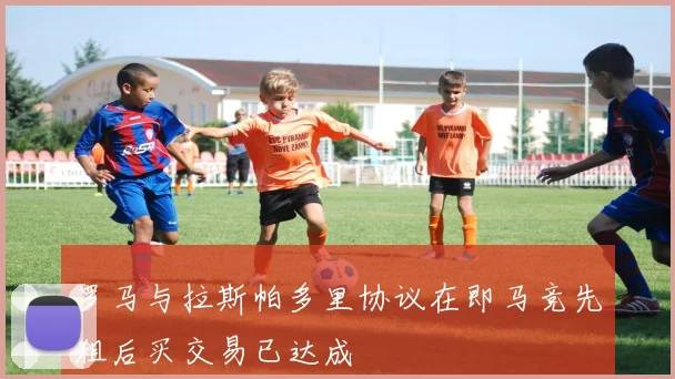 罗马与拉斯帕多里协议在即马竞先租后买交易已达成