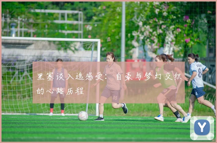 里塞谈入选感受：自豪与梦幻交织的心路历程