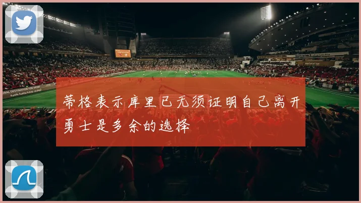 蒂格表示库里已无须证明自己离开勇士是多余的选择